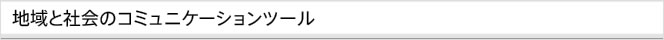 地域と社会のコミュニケーションツール