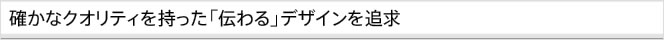 確かなクオリティを持った「伝わる」デザインを追求