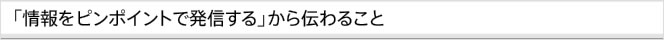 「情報をピンポイントで発信する」から伝わること