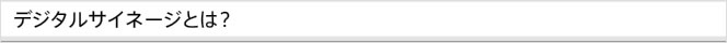 デジタルサイネージとは？