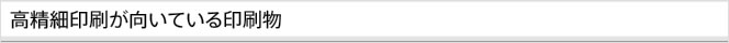 高精細印刷が向いている印刷物