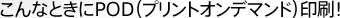 こんなときにPOD印刷！