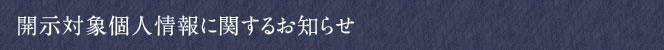 開示対象個人情報に関するお知らせ