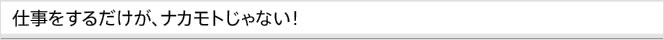 仕事をするだけが、ナカモトじゃない！