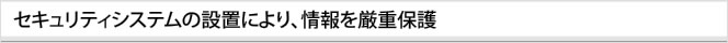 セキュリティシステムの設置により、情報を厳重保護